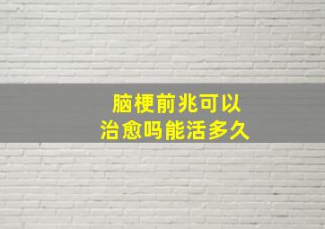 脑梗前兆可以治愈吗能活多久