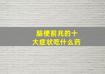 脑梗前兆的十大症状吃什么药