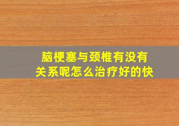 脑梗塞与颈椎有没有关系呢怎么治疗好的快