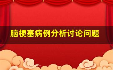 脑梗塞病例分析讨论问题