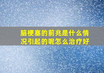 脑梗塞的前兆是什么情况引起的呢怎么治疗好