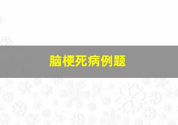 脑梗死病例题