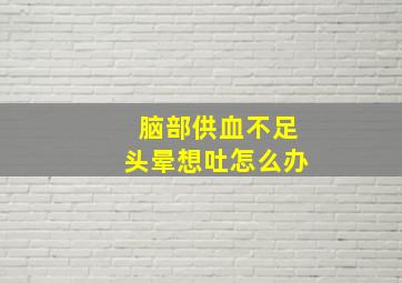 脑部供血不足头晕想吐怎么办