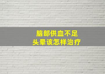 脑部供血不足头晕该怎样治疗