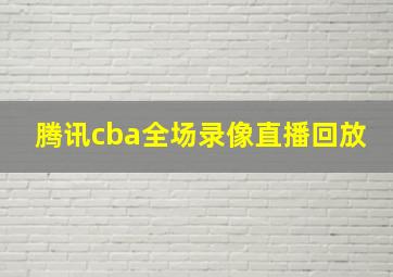 腾讯cba全场录像直播回放