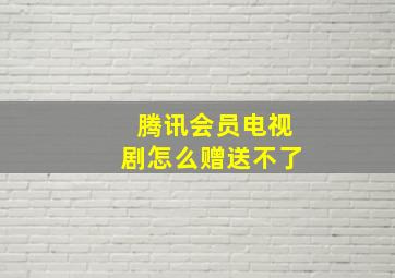 腾讯会员电视剧怎么赠送不了