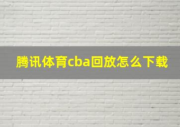 腾讯体育cba回放怎么下载