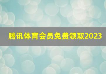 腾讯体育会员免费领取2023