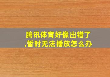 腾讯体育好像出错了,暂时无法播放怎么办