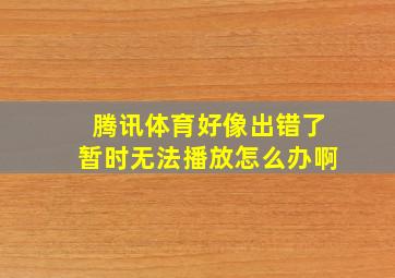 腾讯体育好像出错了暂时无法播放怎么办啊