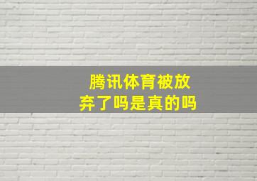 腾讯体育被放弃了吗是真的吗