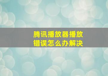 腾讯播放器播放错误怎么办解决