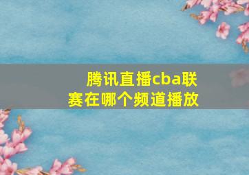 腾讯直播cba联赛在哪个频道播放