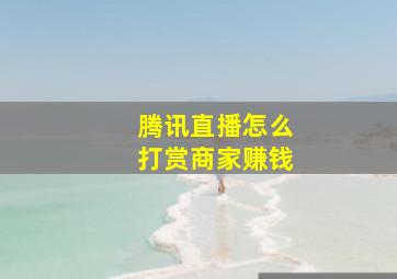 腾讯直播怎么打赏商家赚钱