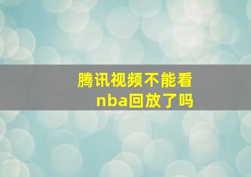 腾讯视频不能看nba回放了吗