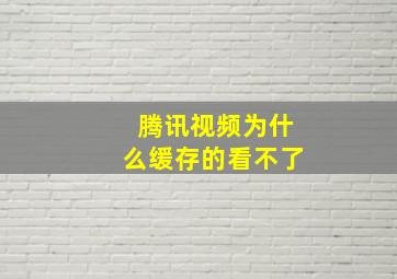 腾讯视频为什么缓存的看不了