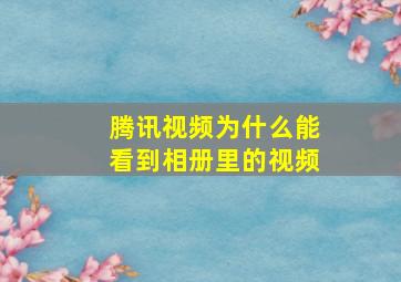 腾讯视频为什么能看到相册里的视频