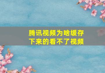 腾讯视频为啥缓存下来的看不了视频