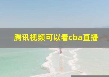 腾讯视频可以看cba直播