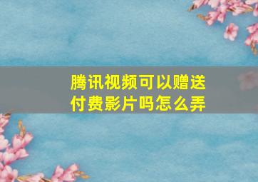 腾讯视频可以赠送付费影片吗怎么弄