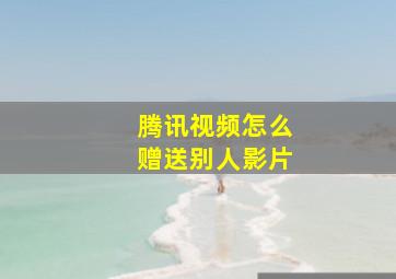 腾讯视频怎么赠送别人影片