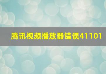 腾讯视频播放器错误41101