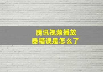 腾讯视频播放器错误是怎么了