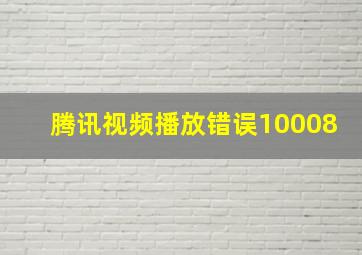 腾讯视频播放错误10008