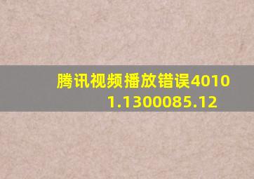 腾讯视频播放错误40101.1300085.12