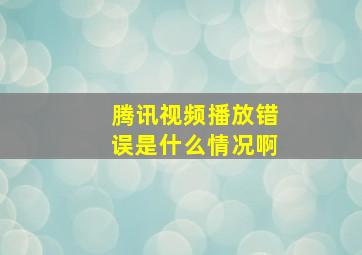 腾讯视频播放错误是什么情况啊