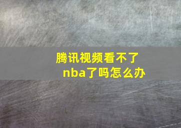 腾讯视频看不了nba了吗怎么办