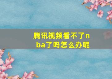 腾讯视频看不了nba了吗怎么办呢