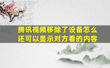 腾讯视频移除了设备怎么还可以显示对方看的内容