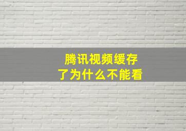 腾讯视频缓存了为什么不能看