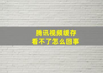 腾讯视频缓存看不了怎么回事