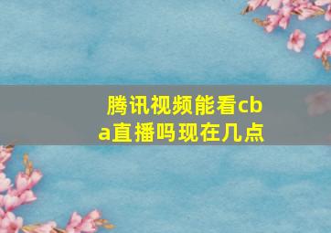 腾讯视频能看cba直播吗现在几点