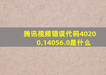 腾讯视频错误代码40200.14056.0是什么