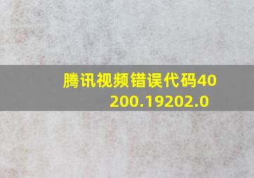 腾讯视频错误代码40200.19202.0