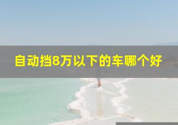 自动挡8万以下的车哪个好