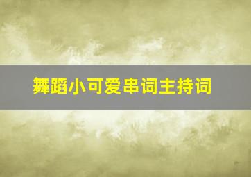 舞蹈小可爱串词主持词