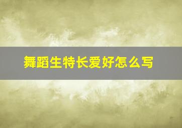 舞蹈生特长爱好怎么写