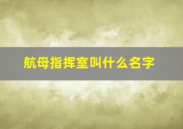 航母指挥室叫什么名字