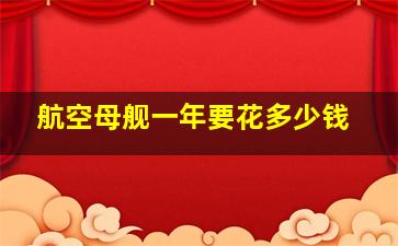 航空母舰一年要花多少钱