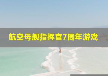 航空母舰指挥官7周年游戏