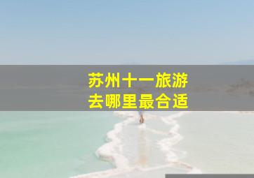 苏州十一旅游去哪里最合适