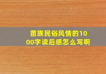 苗族民俗风情的1000字读后感怎么写啊