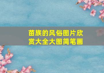 苗族的风俗图片欣赏大全大图简笔画