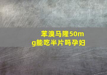 苯溴马隆50mg能吃半片吗孕妇