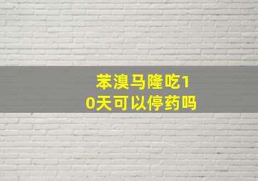 苯溴马隆吃10天可以停药吗