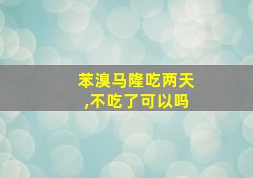 苯溴马隆吃两天,不吃了可以吗